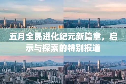 五月全民进化纪元新篇章，启示与探索的特别报道