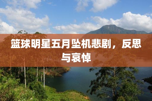 篮球明星五月坠机悲剧，反思与哀悼