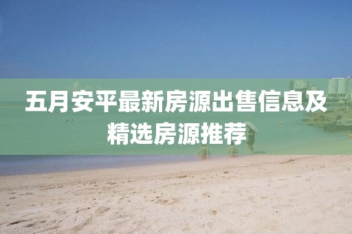 五月安平最新房源出售信息及精选房源推荐