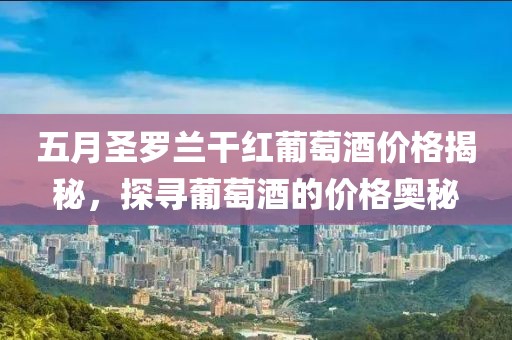 五月圣罗兰干红葡萄酒价格揭秘，探寻葡萄酒的价格奥秘