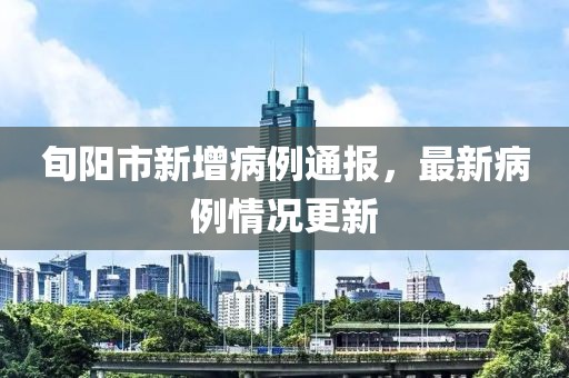 旬阳市新增病例通报，最新病例情况更新