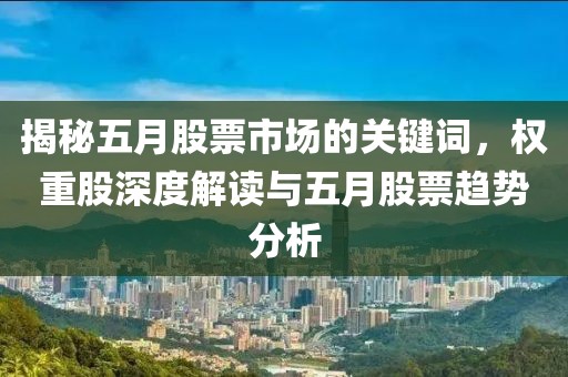 揭秘五月股票市场的关键词，权重股深度解读与五月股票趋势分析