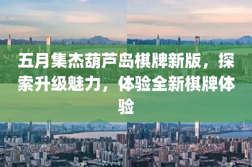 五月集杰葫芦岛棋牌新版，探索升级魅力，体验全新棋牌体验