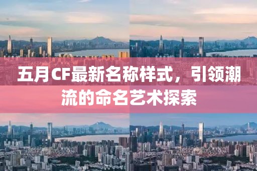 五月CF最新名称样式，引领潮流的命名艺术探索