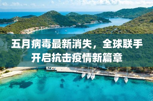 五月病毒最新消失，全球联手开启抗击疫情新篇章