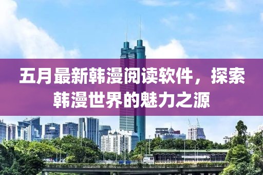 五月最新韩漫阅读软件，探索韩漫世界的魅力之源