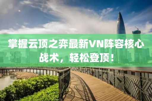 掌握云顶之弈最新VN阵容核心战术，轻松登顶！