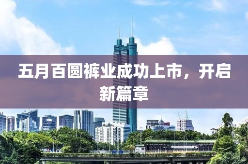 五月百圆裤业成功上市，开启新篇章
