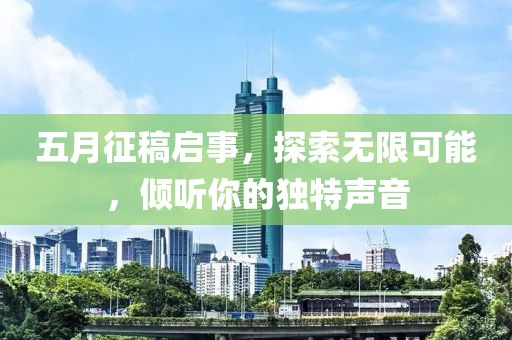 五月征稿启事，探索无限可能，倾听你的独特声音