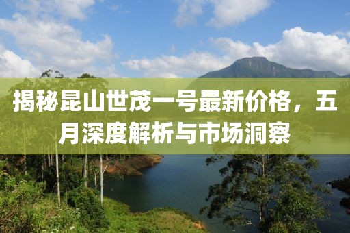 揭秘昆山世茂一号最新价格，五月深度解析与市场洞察