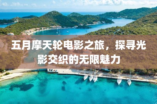 五月摩天轮电影之旅，探寻光影交织的无限魅力