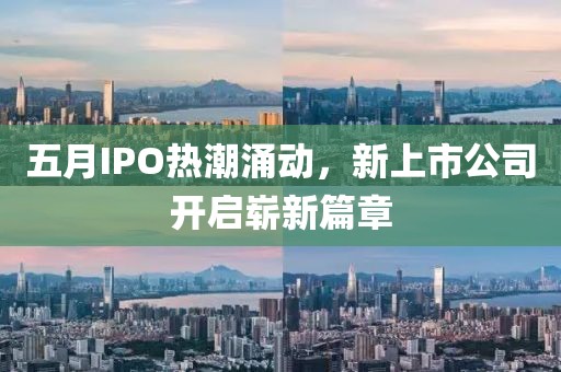 五月IPO热潮涌动，新上市公司开启崭新篇章