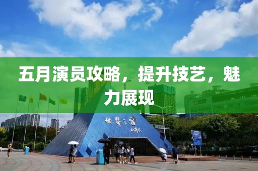 五月演员攻略，提升技艺，魅力展现