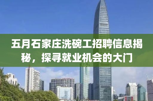五月石家庄洗碗工招聘信息揭秘，探寻就业机会的大门