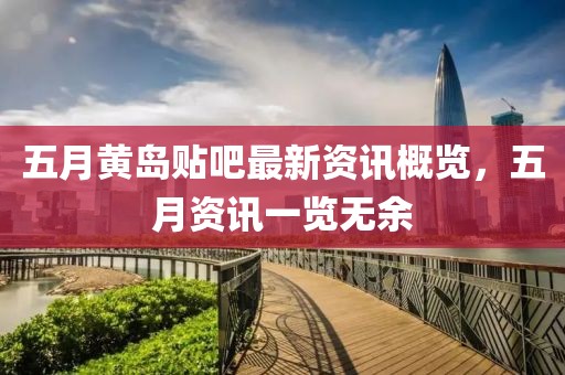 五月黄岛贴吧最新资讯概览，五月资讯一览无余