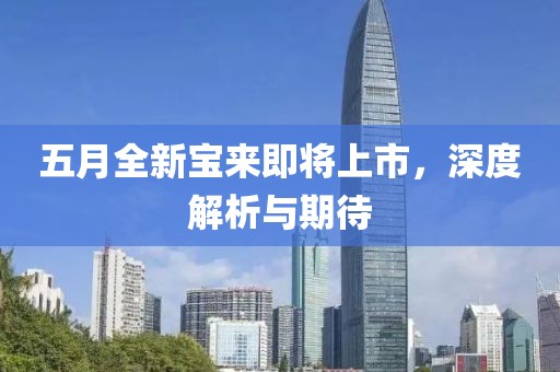 五月全新宝来即将上市，深度解析与期待