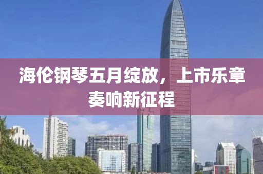 海伦钢琴五月绽放，上市乐章奏响新征程