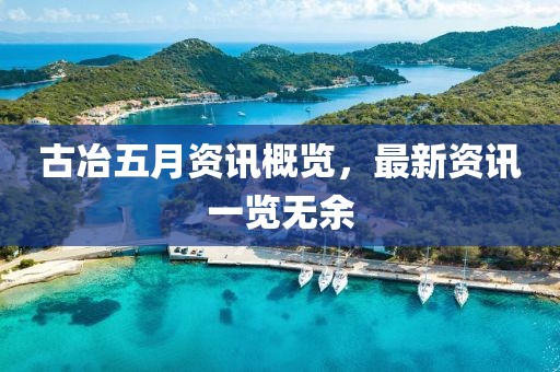 古冶五月资讯概览，最新资讯一览无余