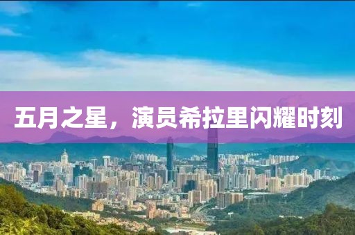 五月之星，演员希拉里闪耀时刻