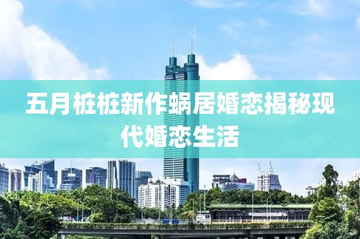 五月桩桩新作蜗居婚恋揭秘现代婚恋生活