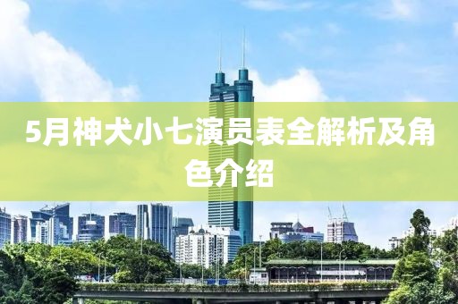5月神犬小七演员表全解析及角色介绍