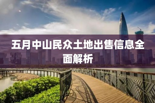 五月中山民众土地出售信息全面解析