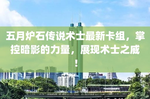 五月炉石传说术士最新卡组，掌控暗影的力量，展现术士之威！