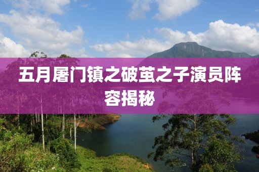 五月屠门镇之破茧之子演员阵容揭秘