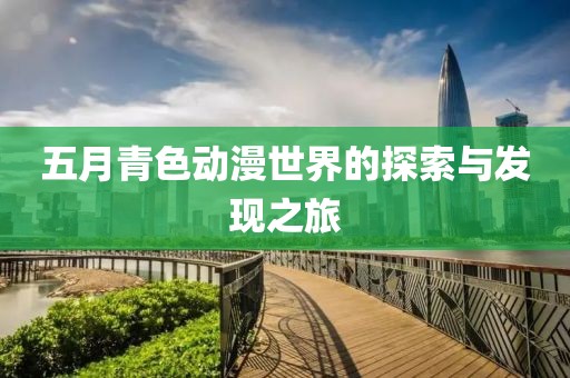 五月青色动漫世界的探索与发现之旅