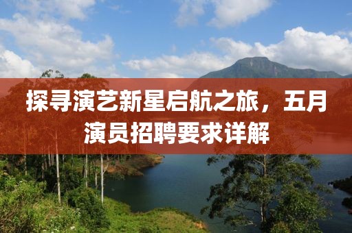 探寻演艺新星启航之旅，五月演员招聘要求详解