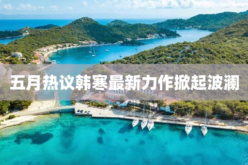 五月热议韩寒最新力作掀起波澜