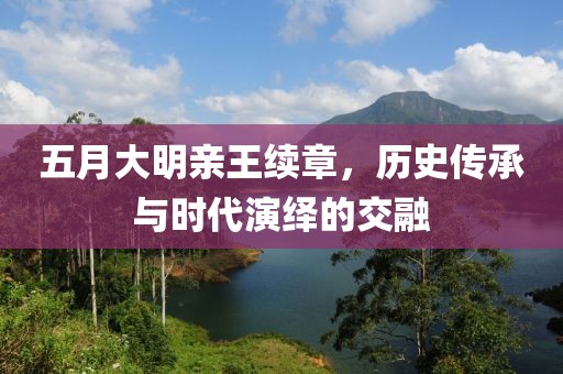 五月大明亲王续章，历史传承与时代演绎的交融