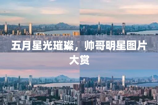 五月星光璀璨，帅哥明星图片大赏