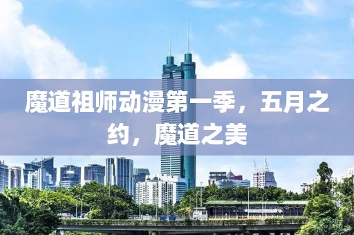 魔道祖师动漫第一季，五月之约，魔道之美