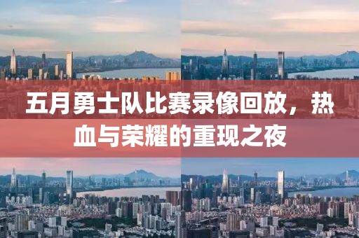 五月勇士队比赛录像回放，热血与荣耀的重现之夜