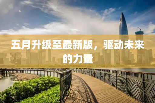 五月升级至最新版，驱动未来的力量