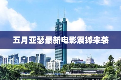 五月亚瑟最新电影震撼来袭