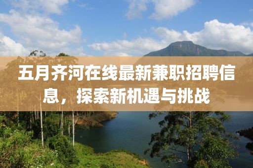 五月齐河在线最新兼职招聘信息，探索新机遇与挑战