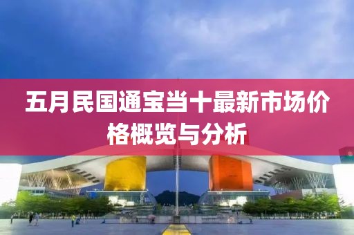 五月民国通宝当十最新市场价格概览与分析