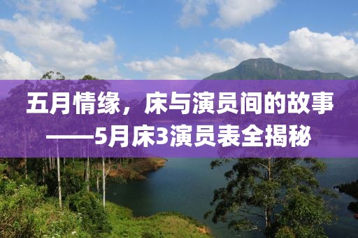 五月情缘，床与演员间的故事——5月床3演员表全揭秘