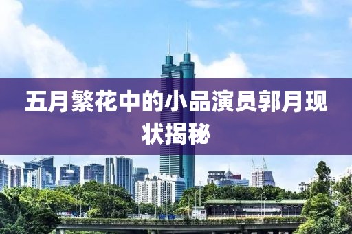 五月繁花中的小品演员郭月现状揭秘