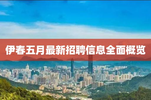 伊春五月最新招聘信息全面概览