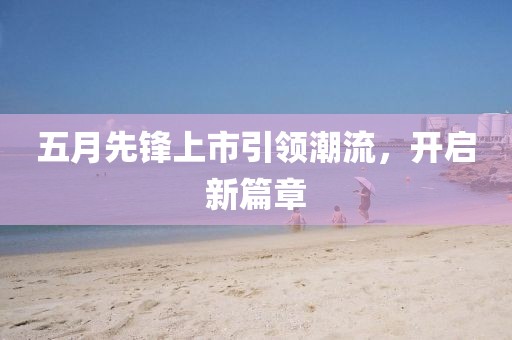 五月先锋上市引领潮流，开启新篇章