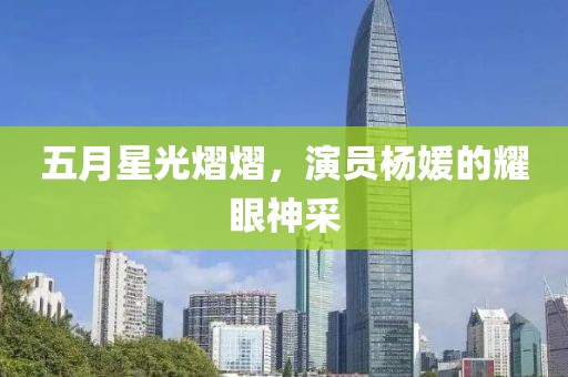 五月星光熠熠，演员杨媛的耀眼神采