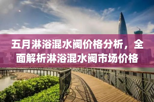 五月淋浴混水阀价格分析，全面解析淋浴混水阀市场价格