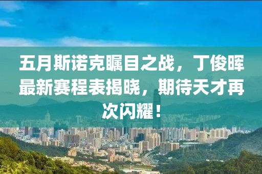 五月斯诺克瞩目之战，丁俊晖最新赛程表揭晓，期待天才再次闪耀！