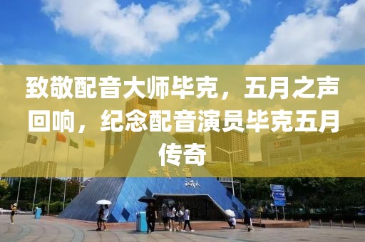 致敬配音大师毕克，五月之声回响，纪念配音演员毕克五月传奇