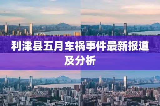 利津县五月车祸事件最新报道及分析