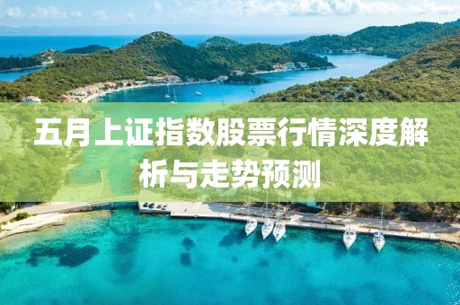 五月上证指数股票行情深度解析与走势预测