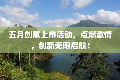 五月创意上市活动，点燃激情，创新无限启航！